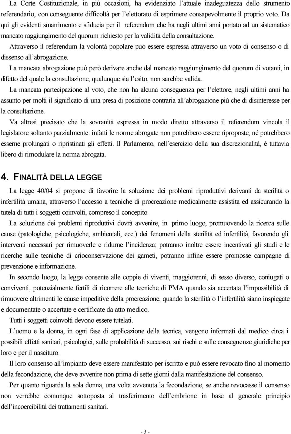 Attraverso il referendum la volontà popolare può essere espressa attraverso un voto di consenso o di dissenso all abrogazione.