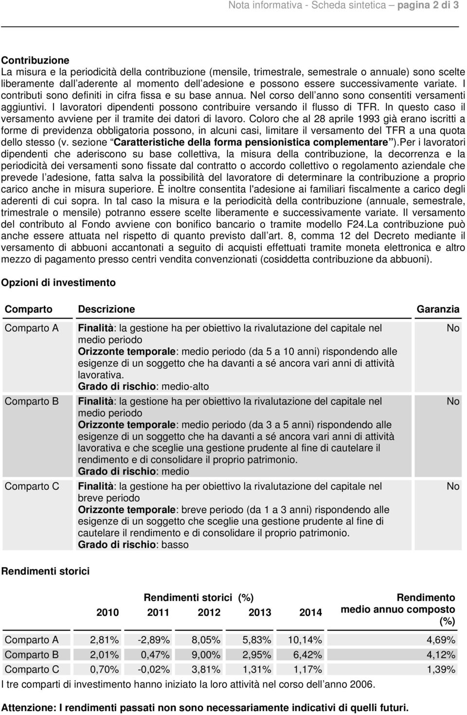 I lavoratori dipendenti possono contribuire versando il flusso di TFR. In questo caso il versamento avviene per il tramite dei datori di lavoro.