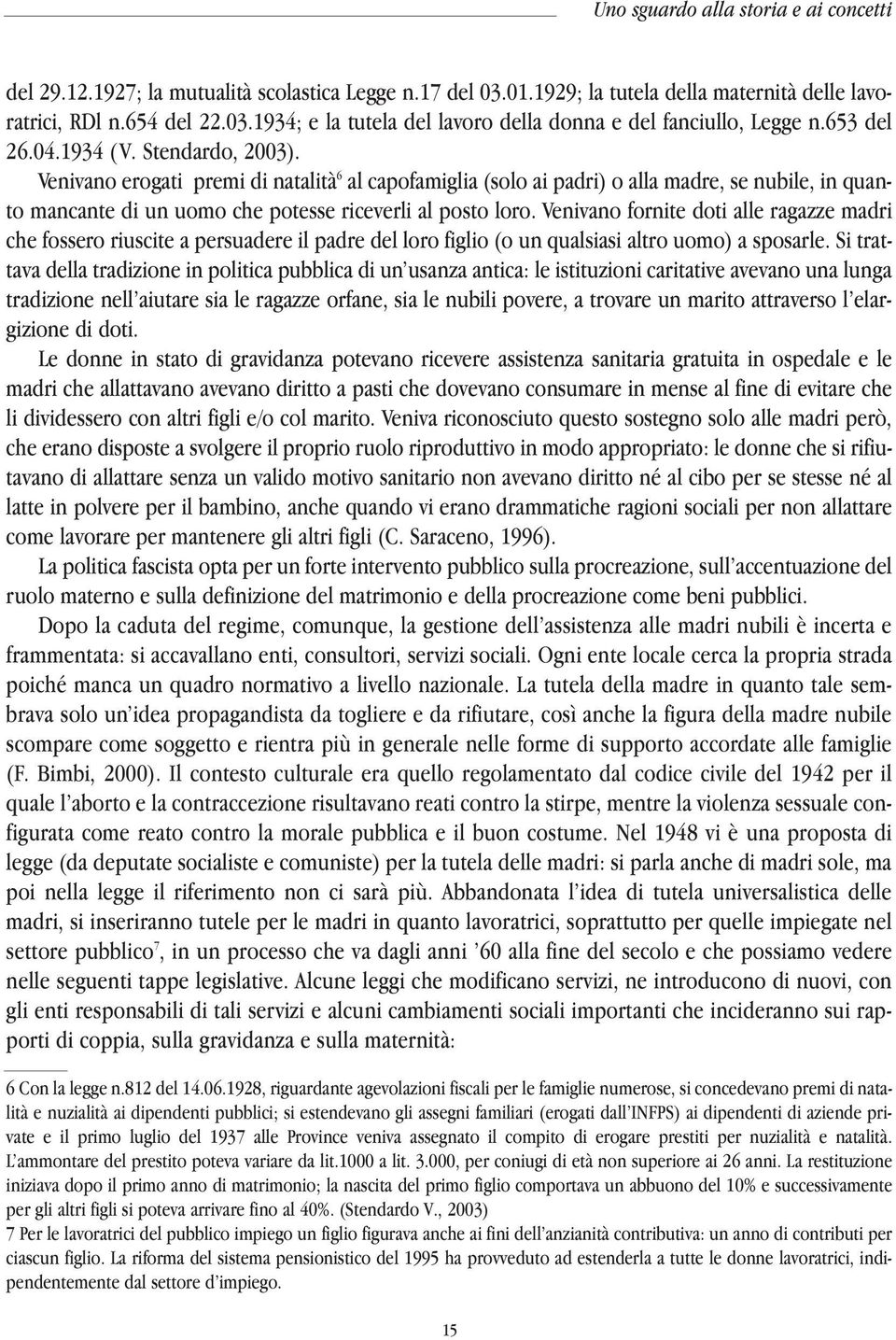 Venivano erogati premi di natalità 6 al capofamiglia (solo ai padri) o alla madre, se nubile, in quanto mancante di un uomo che potesse riceverli al posto loro.