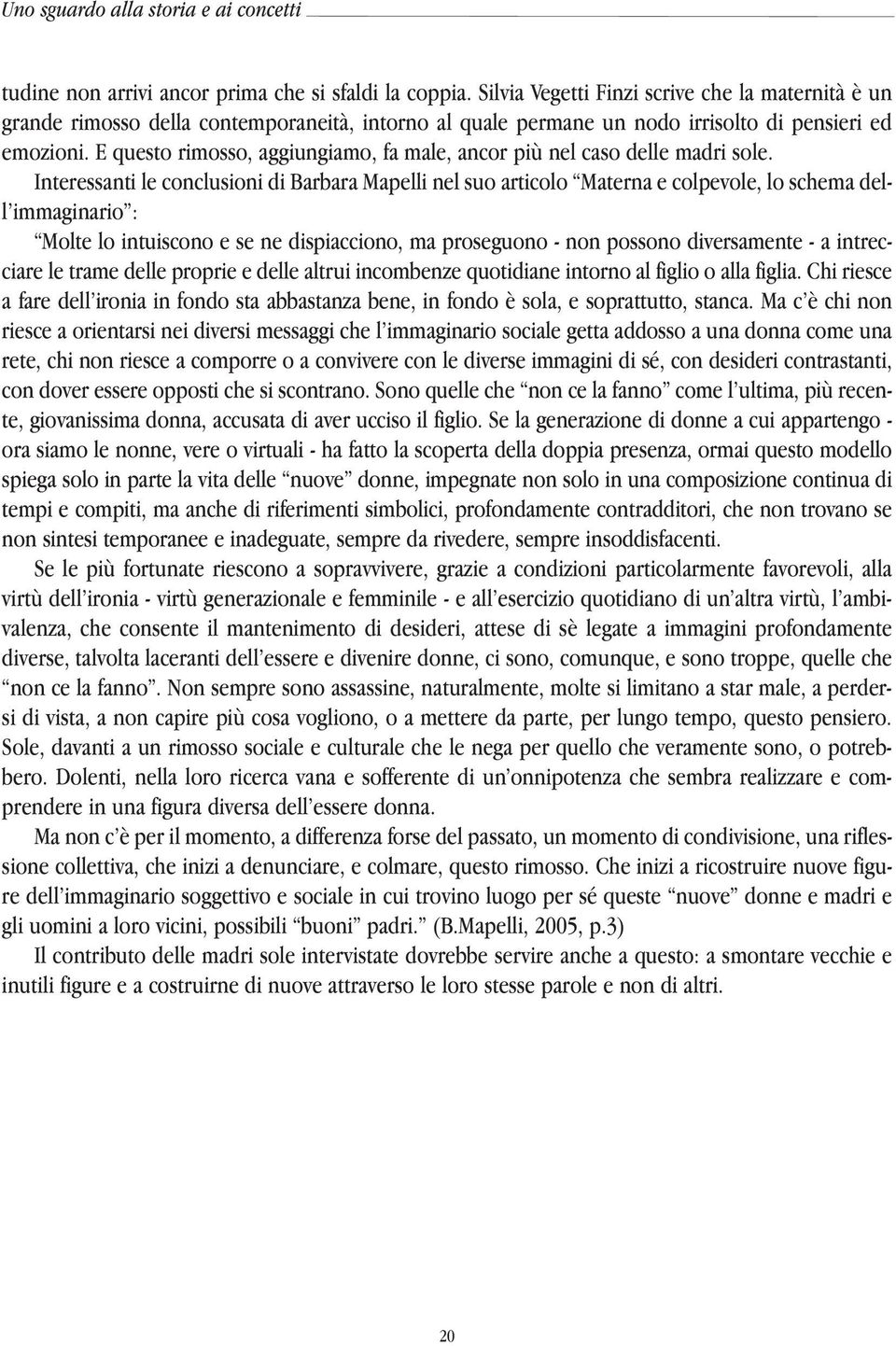 E questo rimosso, aggiungiamo, fa male, ancor più nel caso delle madri sole.