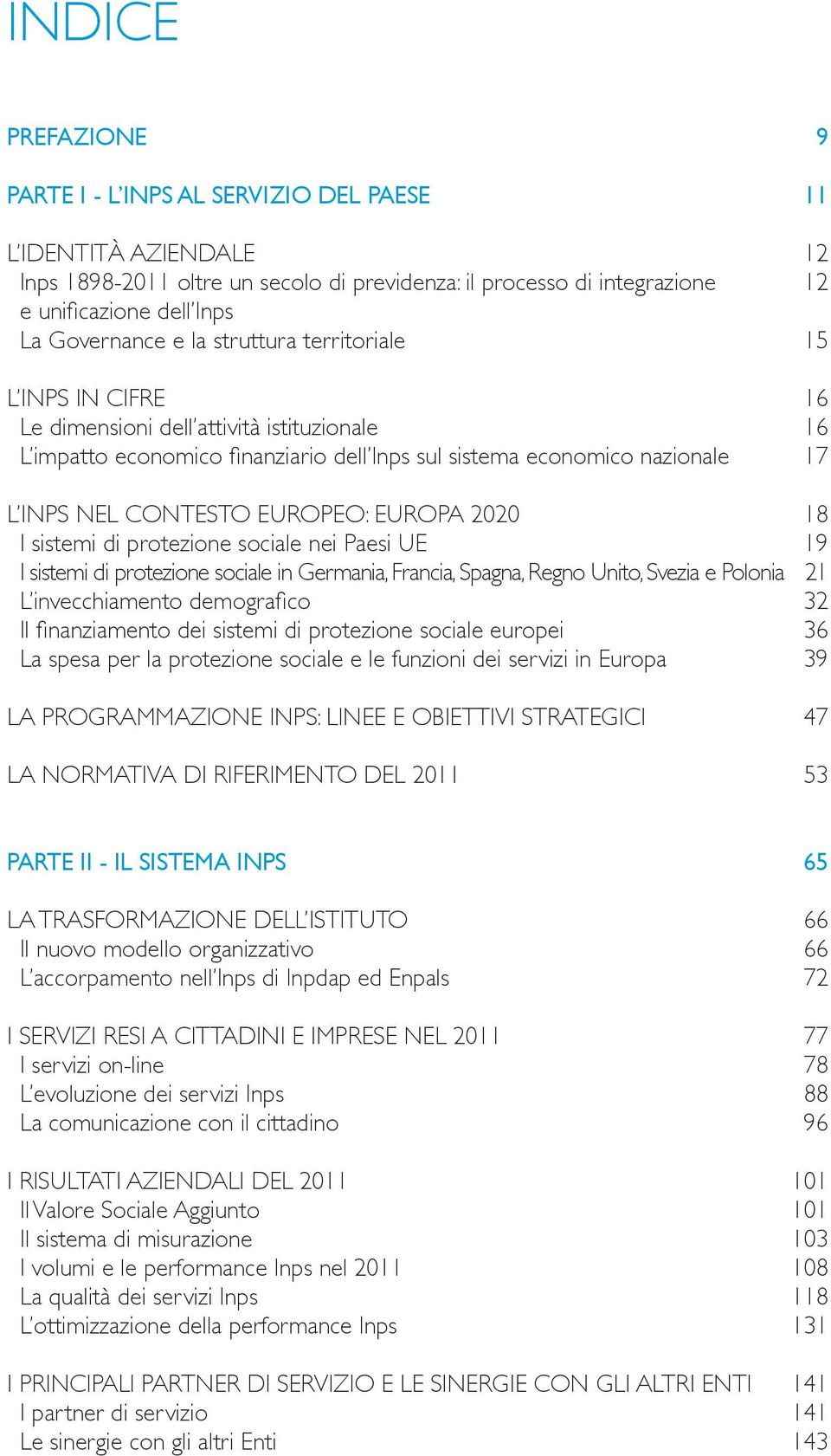 CONTESTO EUROPEO: EUROPA 2020 18 I sistemi di protezione sociale nei Paesi UE 19 I sistemi di protezione sociale in Germania, Francia, Spagna, Regno Unito, Svezia e Polonia 21 L invecchiamento