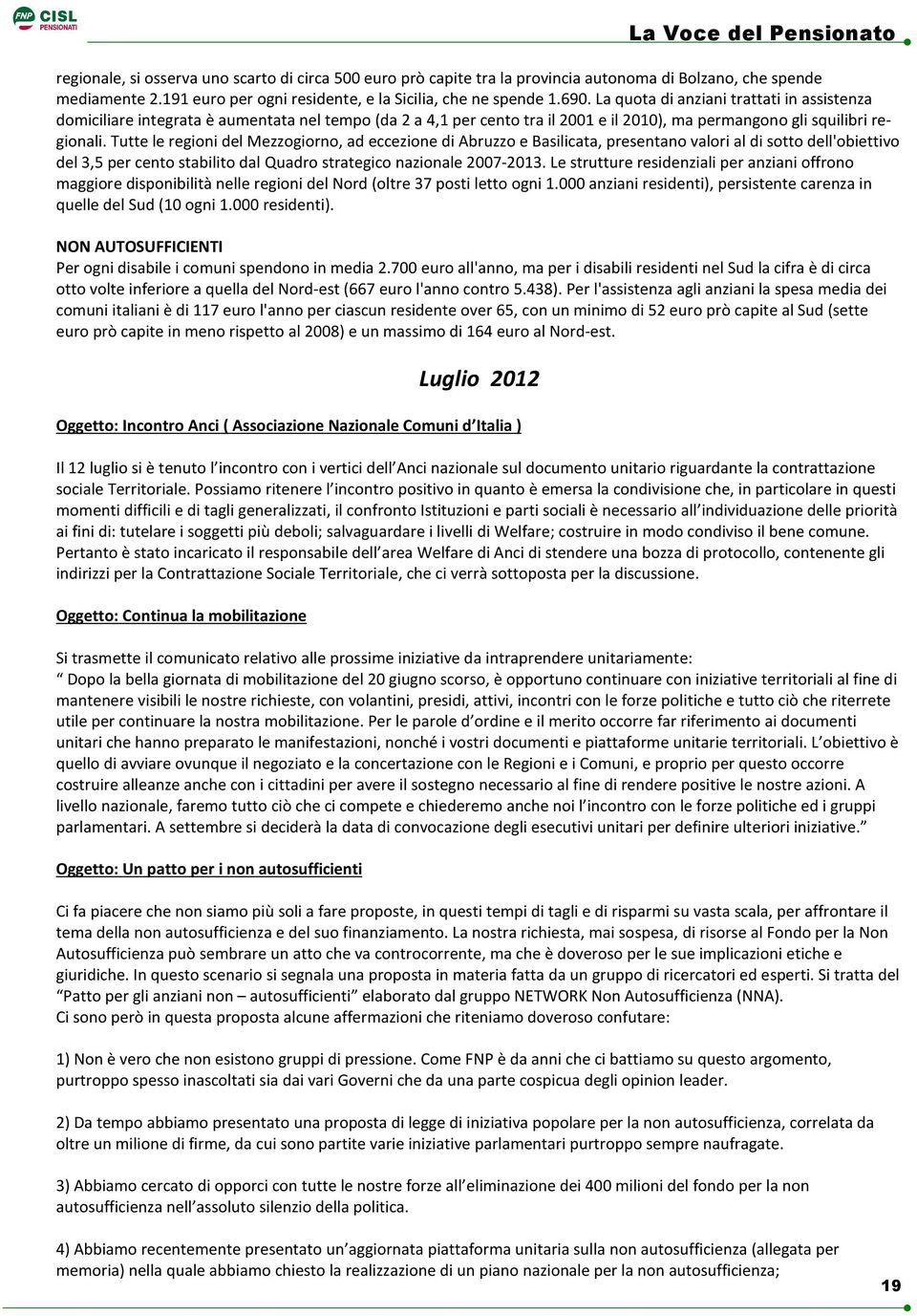 Tutte le regioni del Mezzogiorno, ad eccezione di Abruzzo e Basilicata, presentano valori al di sotto dell'obiettivo del 3,5 per cento stabilito dal Quadro strategico nazionale 2007-2013.