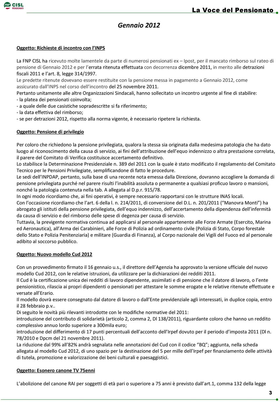 Le predette ritenute dovevano essere restituite con la pensione messa in pagamento a Gennaio 2012, come assicurato dall INPS nel corso dell incontro del 25 novembre 2011.