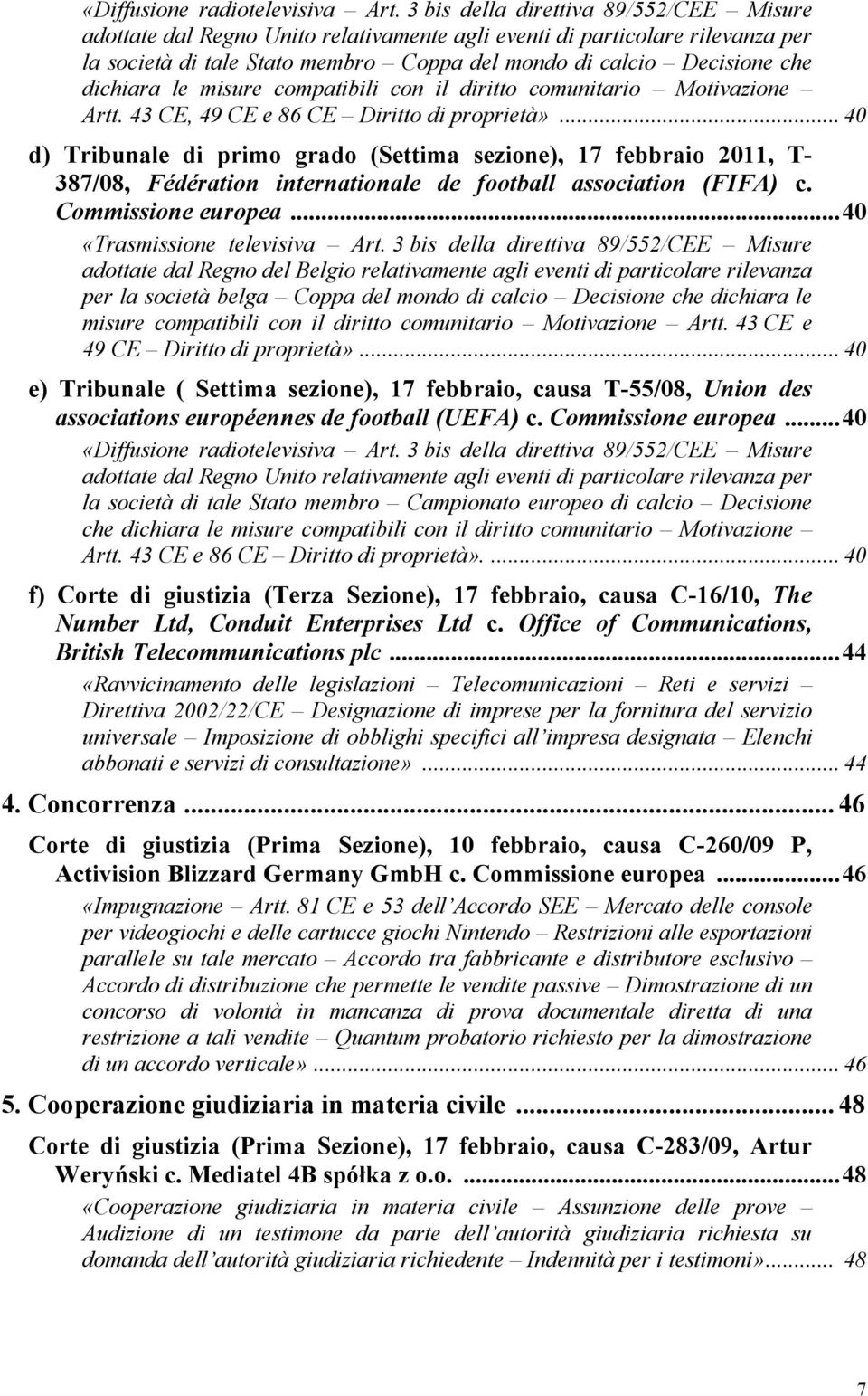 dichiara le misure compatibili con il diritto comunitario Motivazione Artt. 43 CE, 49 CE e 86 CE Diritto di proprietà».