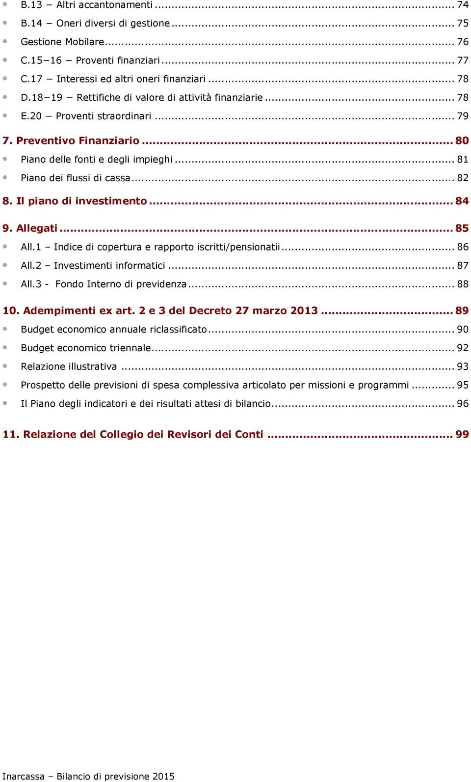 Il piano di investimento... 84 9. Allegati... 85 All.1 Indice di copertura e rapporto iscritti/pensionatii... 86 All.2 Investimenti informatici... 87 All.3 - Fondo Interno di previdenza... 88 10.