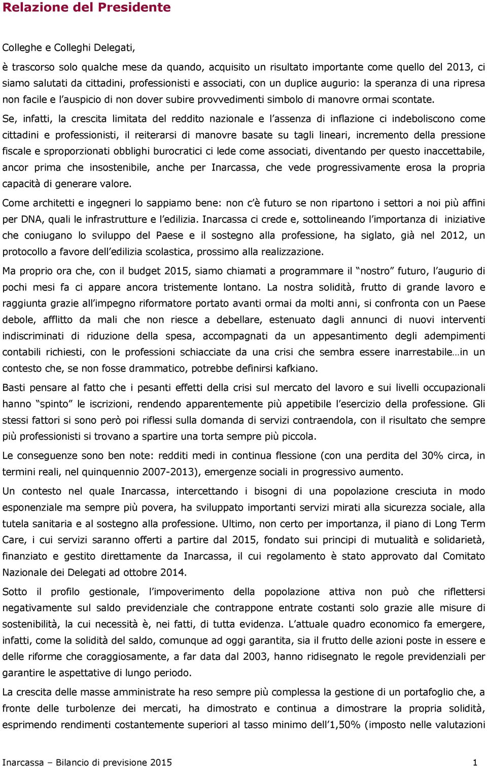 Se, infatti, la crescita limitata del reddito nazionale e l assenza di inflazione ci indeboliscono come cittadini e professionisti, il reiterarsi di manovre basate su tagli lineari, incremento della