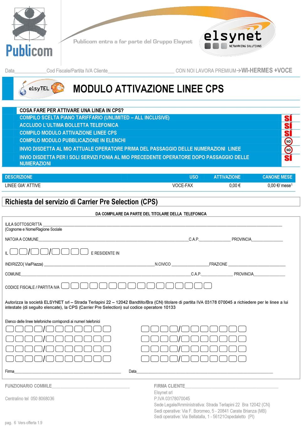 ATTUALE OPERATORE PRIMA DEL PASSAGGIO DELLE NUMERAZIONI LINEE INVIO DISDETTA PER I SOLI SERVIZI FONIA AL MIO PRECEDENTE OPERATORE DOPO PASSAGGIO DELLE NUMERAZIONI DESCRIZIONE USO ATTIVAZIONE CANONE