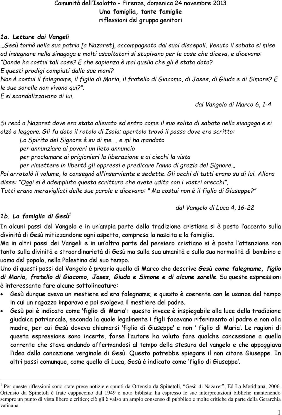 Venuto il sabato si mise ad insegnare nella sinagoga e molti ascoltatori si stupivano per le cose che diceva, e dicevano: Donde ha costui tali cose? E che sapienza è mai quella che gli è stata data?