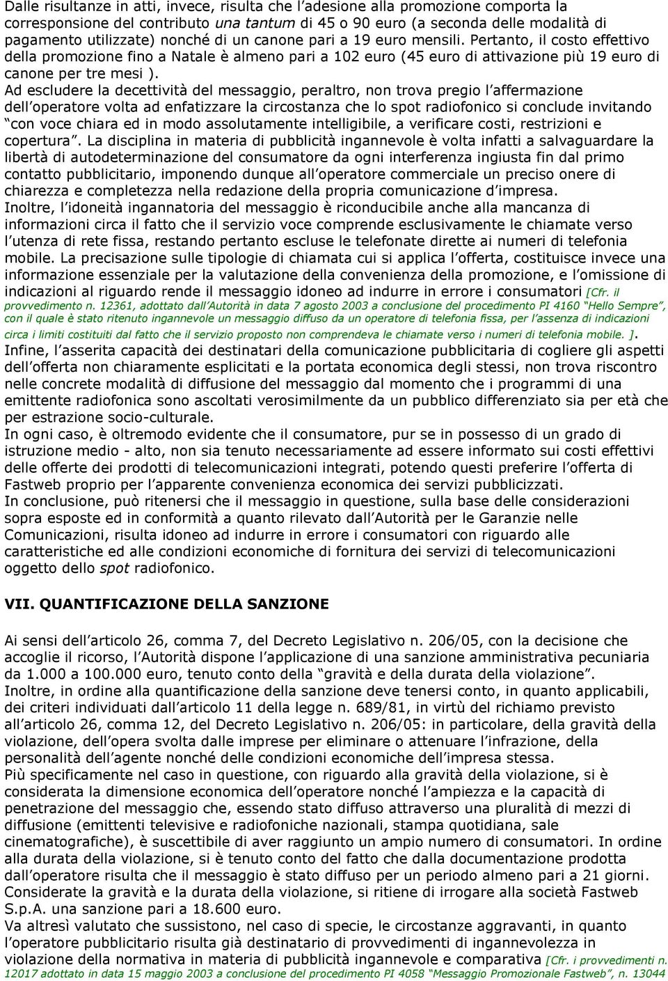 Ad escludere la decettività del messaggio, peraltro, non trova pregio l affermazione dell operatore volta ad enfatizzare la circostanza che lo spot radiofonico si conclude invitando con voce chiara