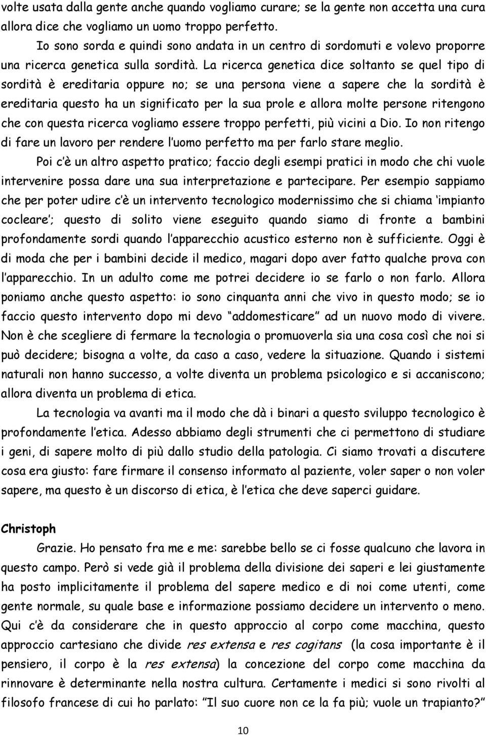 La ricerca genetica dice soltanto se quel tipo di sordità è ereditaria oppure no; se una persona viene a sapere che la sordità è ereditaria questo ha un significato per la sua prole e allora molte