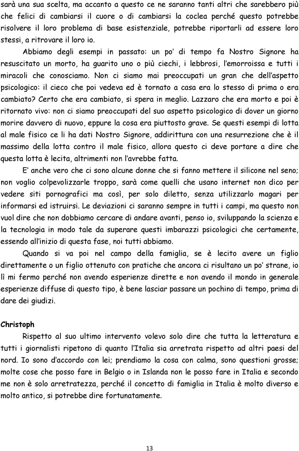 Abbiamo degli esempi in passato: un po di tempo fa Nostro Signore ha resuscitato un morto, ha guarito uno o più ciechi, i lebbrosi, l emorroissa e tutti i miracoli che conosciamo.