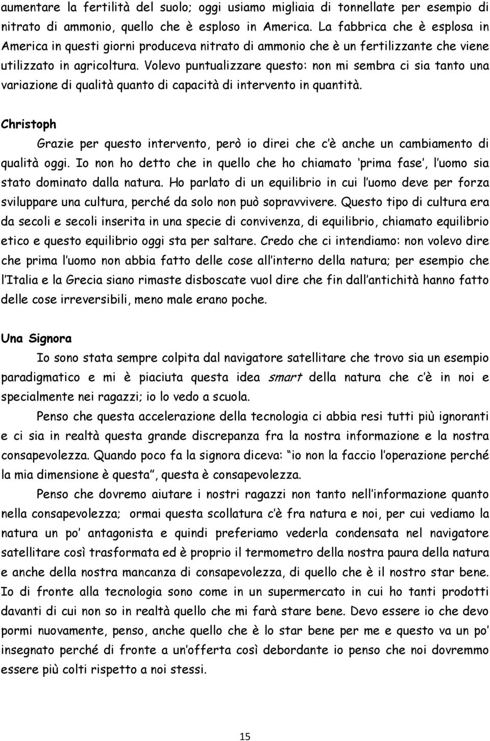 Volevo puntualizzare questo: non mi sembra ci sia tanto una variazione di qualità quanto di capacità di intervento in quantità.