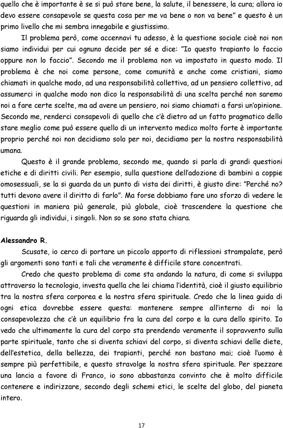 Il problema però, come accennavi tu adesso, è la questione sociale cioè noi non siamo individui per cui ognuno decide per sé e dice: Io questo trapianto lo faccio oppure non lo faccio.