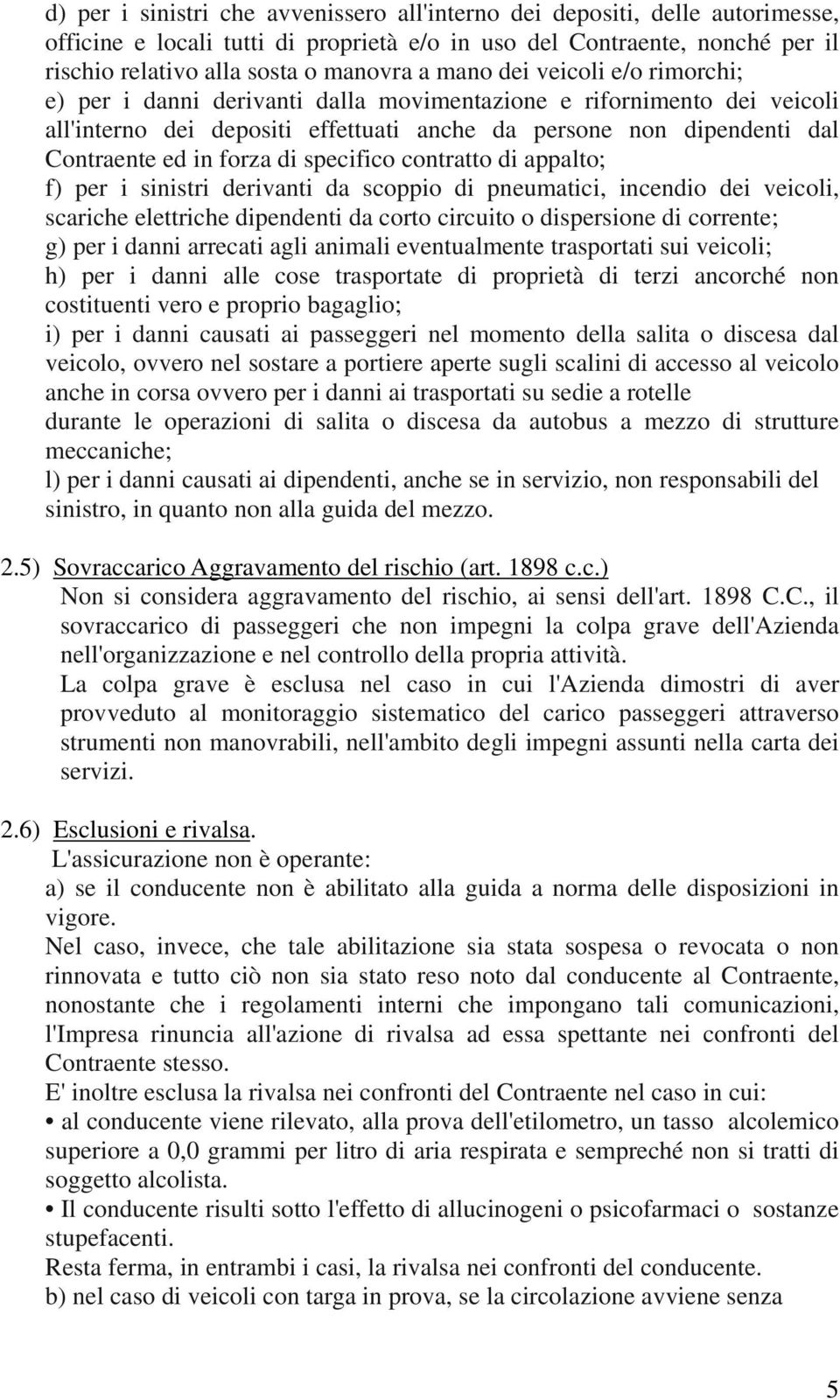 di specifico contratto di appalto; f) per i sinistri derivanti da scoppio di pneumatici, incendio dei veicoli, scariche elettriche dipendenti da corto circuito o dispersione di corrente; g) per i