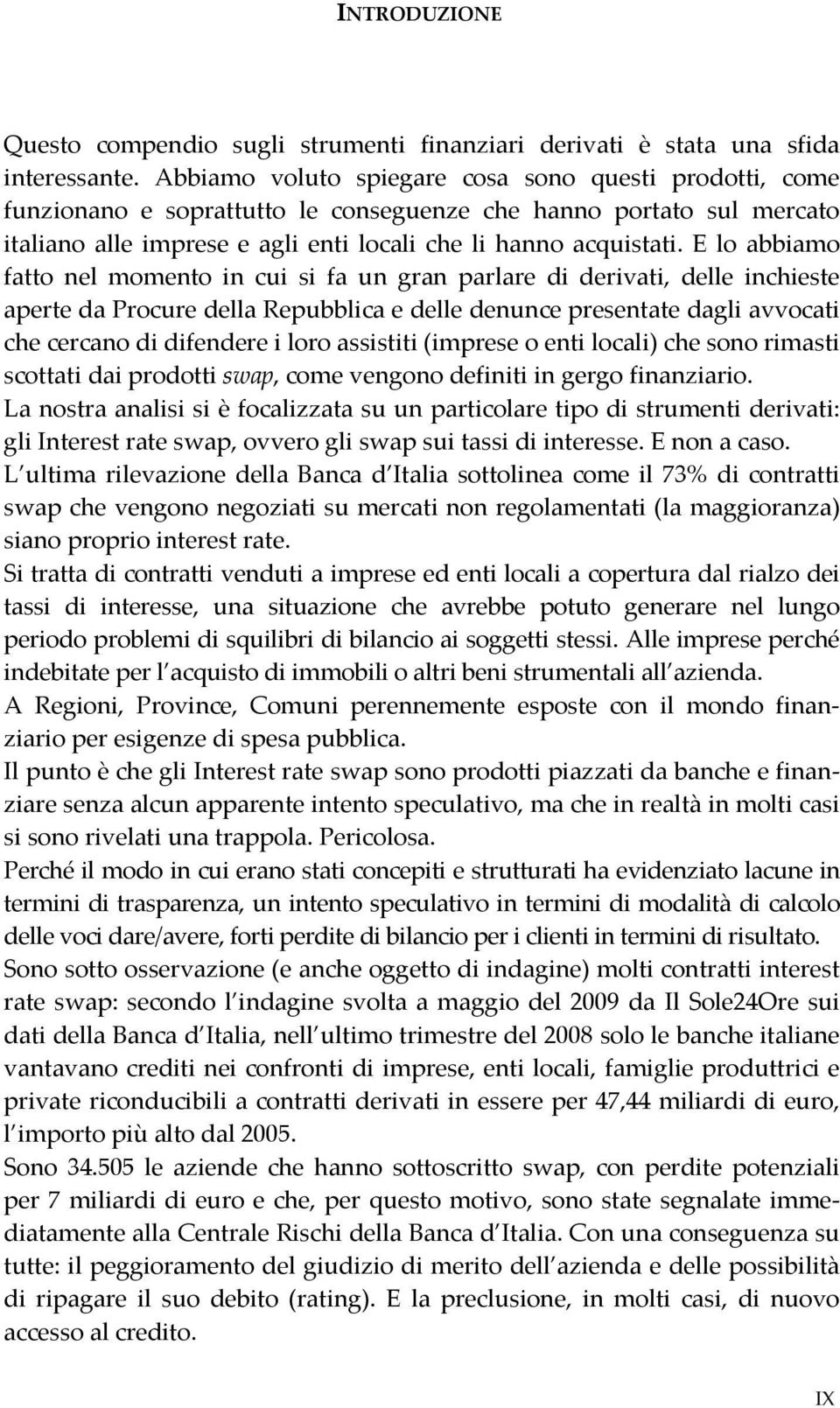 E lo abbiamo fatto nel momento in cui si fa un gran parlare di derivati, delle inchieste aperte da Procure della Repubblica e delle denunce presentate dagli avvocati che cercano di difendere i loro