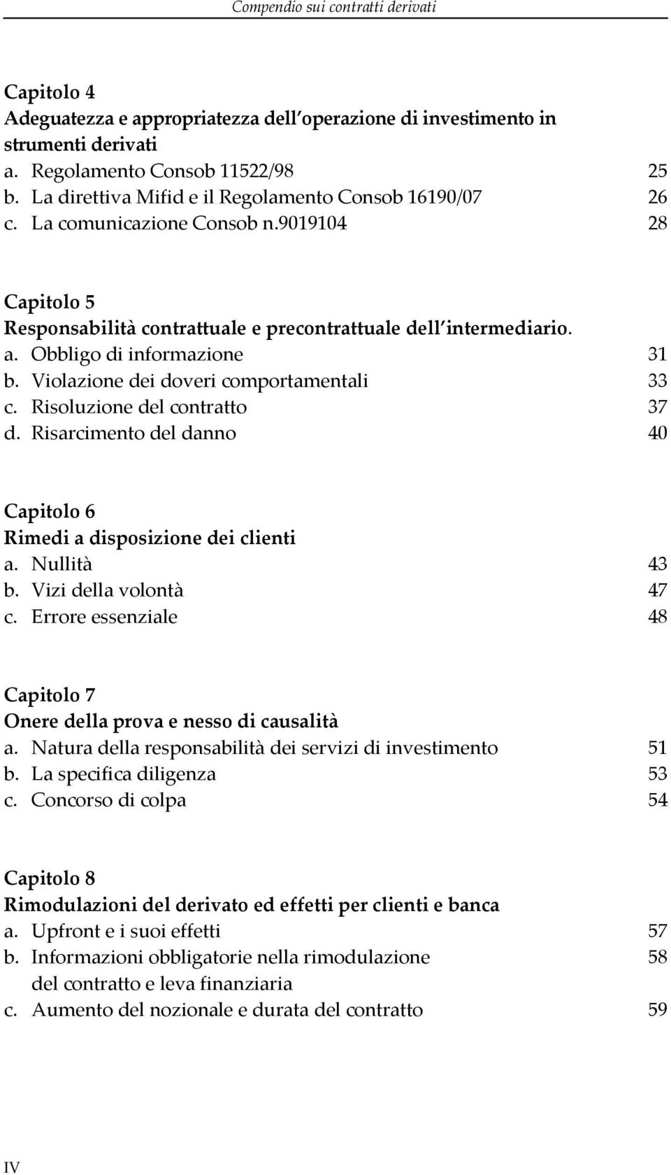 Obbligo di informazione 31 b. Violazione dei doveri comportamentali 33 c. Risoluzione del contratto 37 d. Risarcimento del danno 40 Capitolo 6 Rimedi a disposizione dei clienti a. Nullità 43 b.