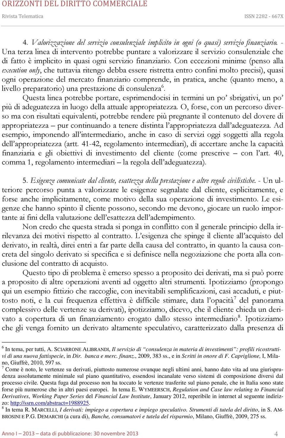 Con eccezioni minime (penso alla execution only, che tuttavia ritengo debba essere ristretta entro confini molto precisi), quasi ogni operazione del mercato finanziario comprende, in pratica, anche