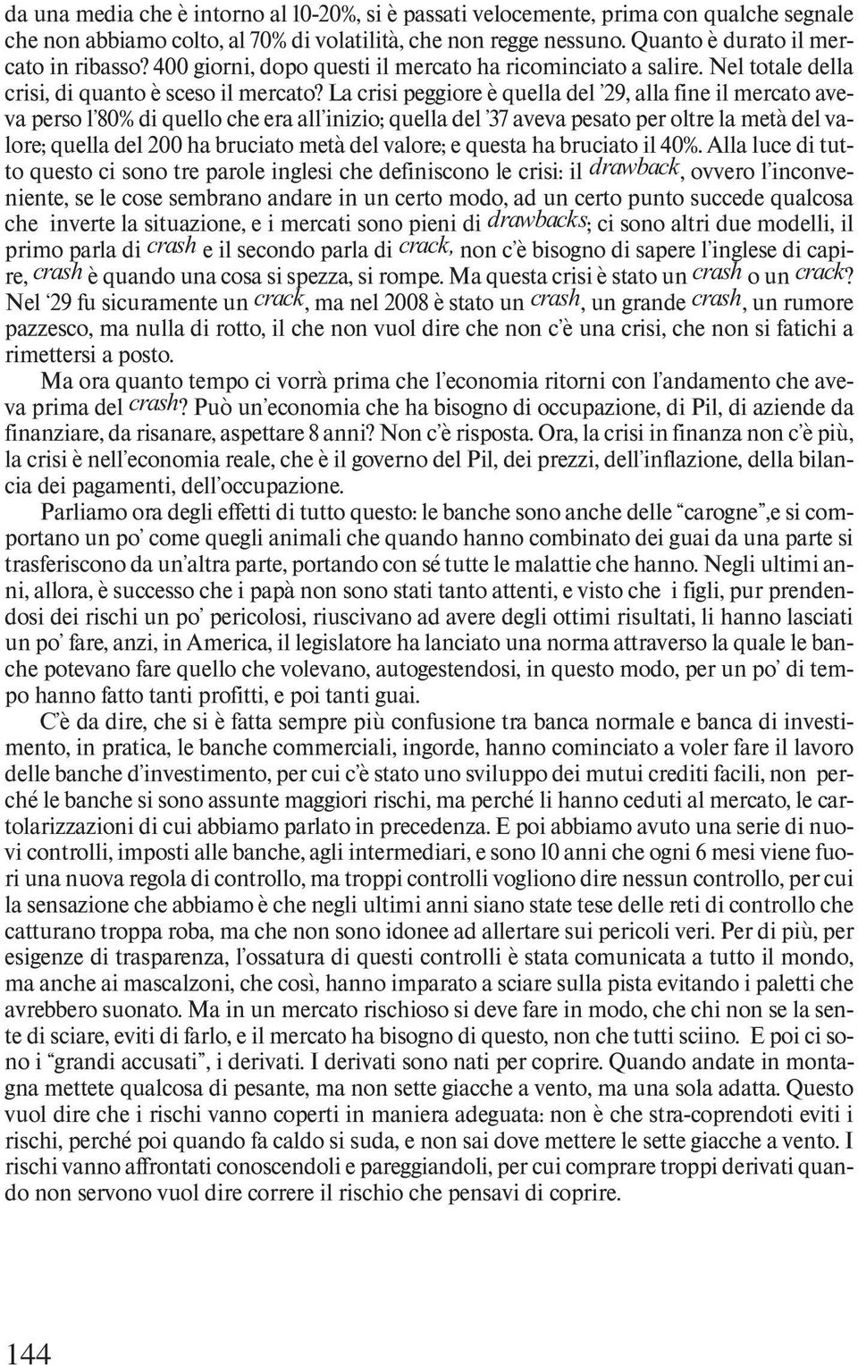 La crisi peggiore è quella del 29, alla fine il mercato aveva perso l 80% di quello che era all inizio; quella del 37 aveva pesato per oltre la metà del valore; quella del 200 ha bruciato metà del