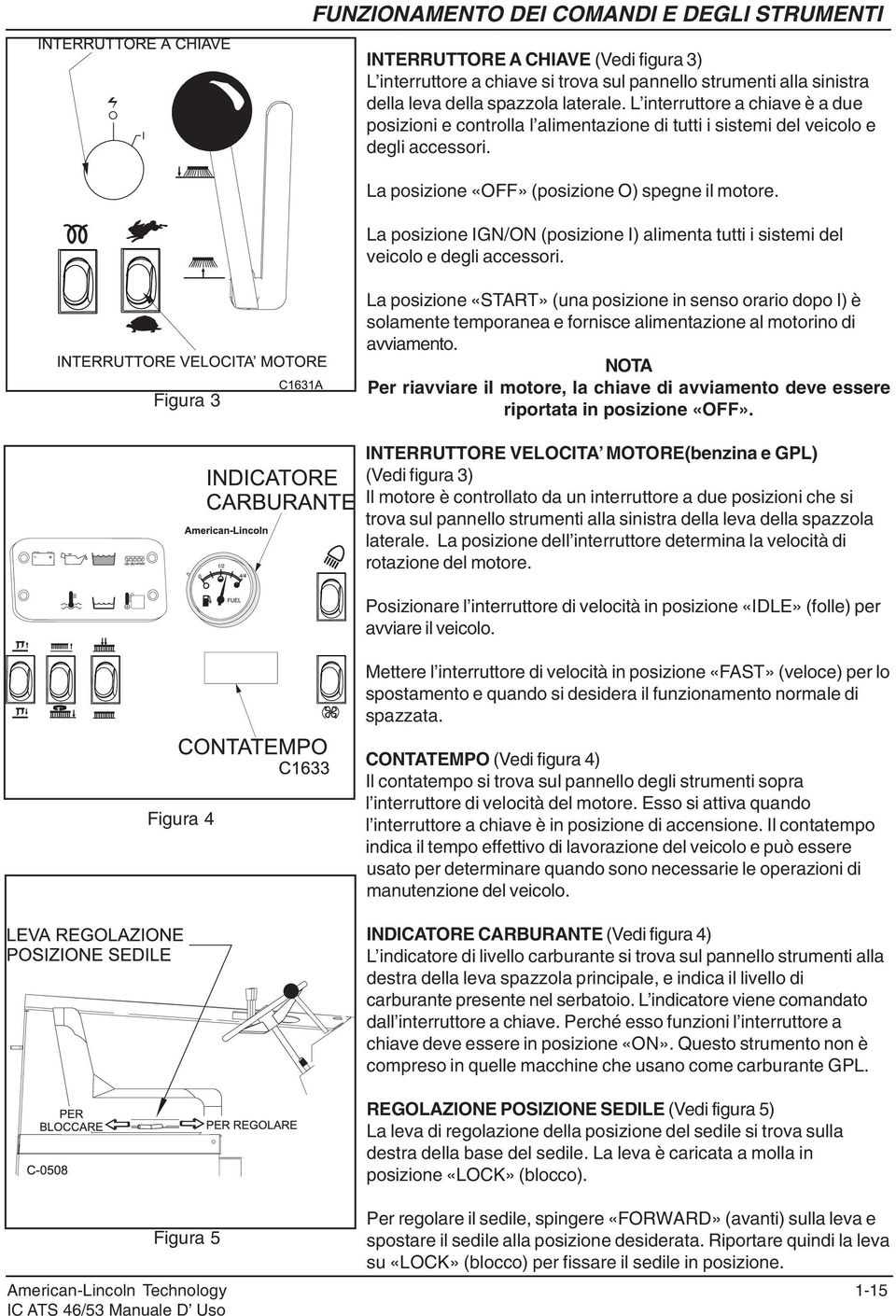 La posizione IGN/ON (posizione I) alimenta tutti i sistemi del veicolo e degli accessori.