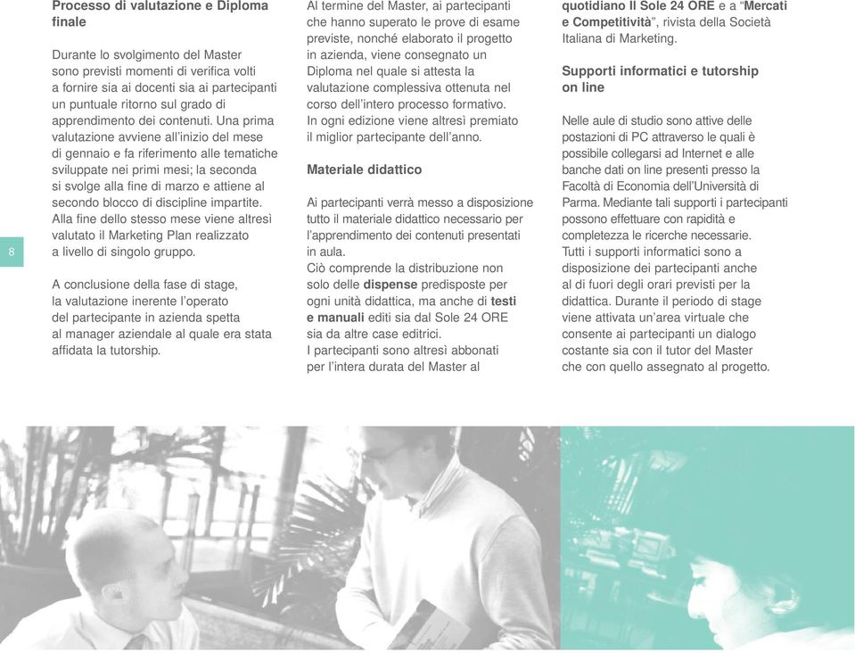 Una prima valutazione avviene all inizio del mese di gennaio e fa riferimento alle tematiche sviluppate nei primi mesi; la seconda si svolge alla fine di marzo e attiene al secondo blocco di