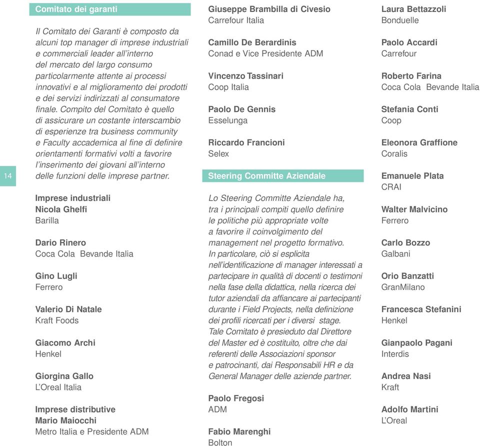 Compito del Comitato è quello di assicurare un costante interscambio di esperienze tra business community e Faculty accademica al fine di definire orientamenti formativi volti a favorire l