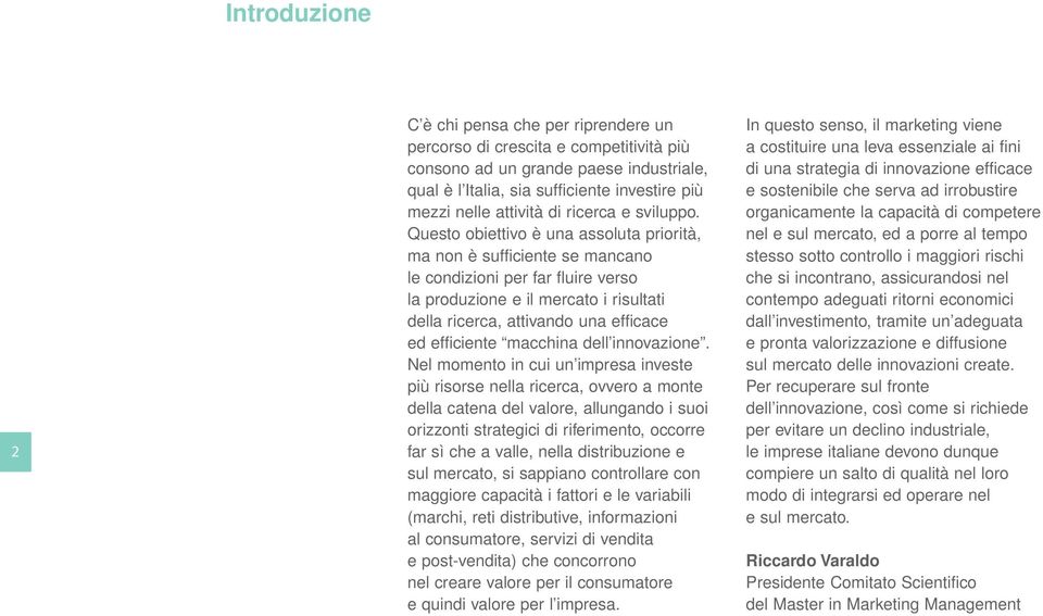 Questo obiettivo è una assoluta priorità, ma non è sufficiente se mancano le condizioni per far fluire verso la produzione e il mercato i risultati della ricerca, attivando una efficace ed efficiente