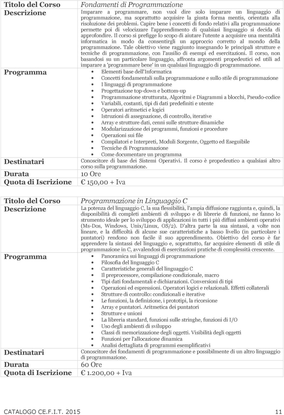 Il corso si prefigge lo scopo di aiutare l'utente a acquisire una mentalità informatica in modo da consentirgli un approccio corretto al mondo della programmazione.