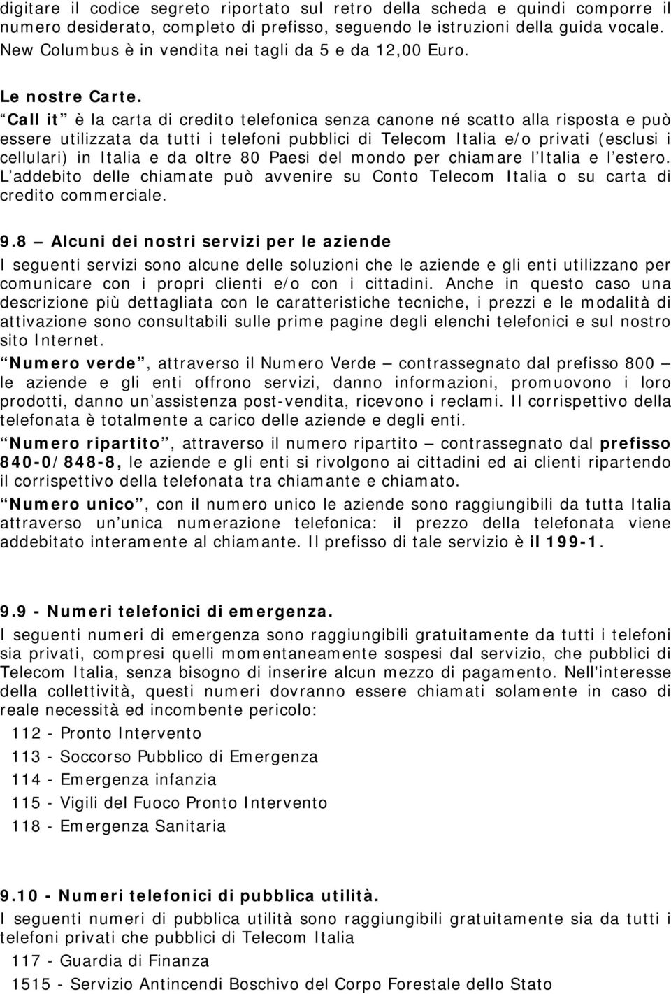 Call it è la carta di credito telefonica senza canone né scatto alla risposta e può essere utilizzata da tutti i telefoni pubblici di Telecom Italia e/o privati (esclusi i cellulari) in Italia e da