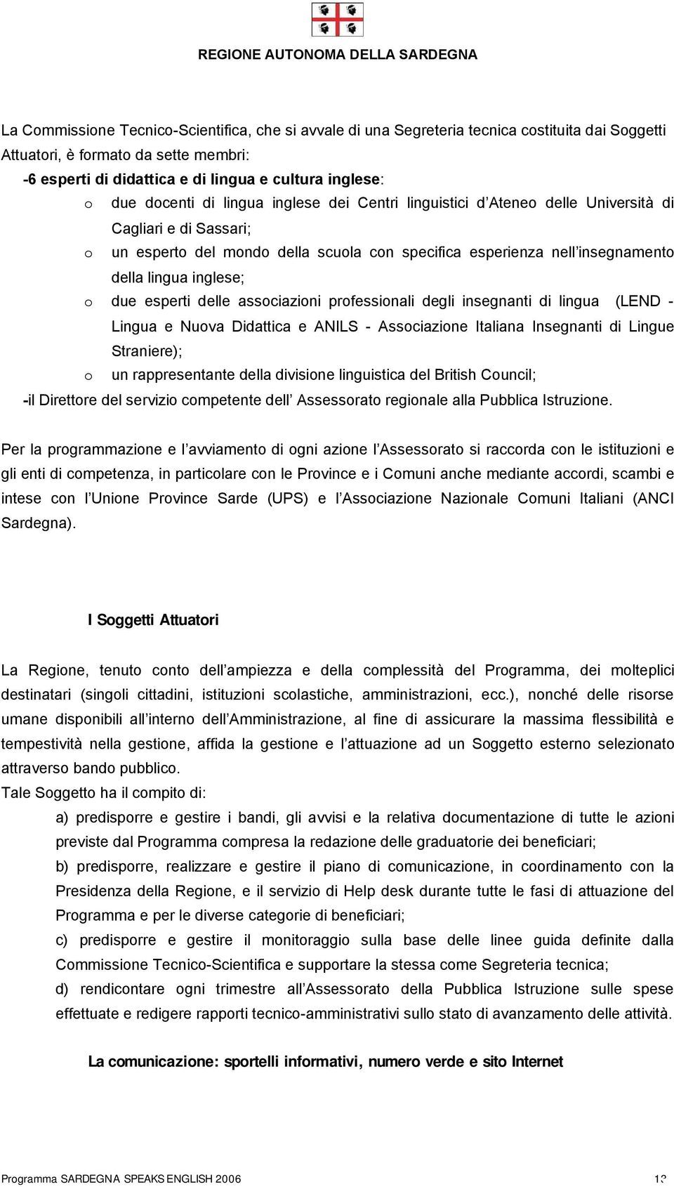 inglese; o due esperti delle associazioni professionali degli insegnanti di lingua (LEND - Lingua e Nuova Didattica e ANILS - Associazione Italiana Insegnanti di Lingue Straniere); o un