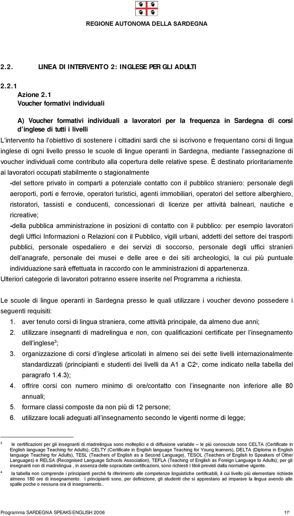 sardi che si iscrivono e frequentano corsi di lingua inglese di ogni livello presso le scuole di lingue operanti in Sardegna, mediante l assegnazione di voucher individuali come contributo alla