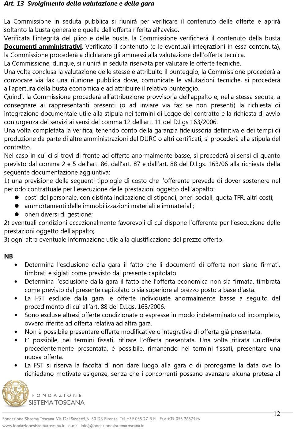 Verificato il contenuto (e le eventuali integrazioni in essa contenuta), la Commissione procederà a dichiarare gli ammessi alla valutazione dell'offerta tecnica.