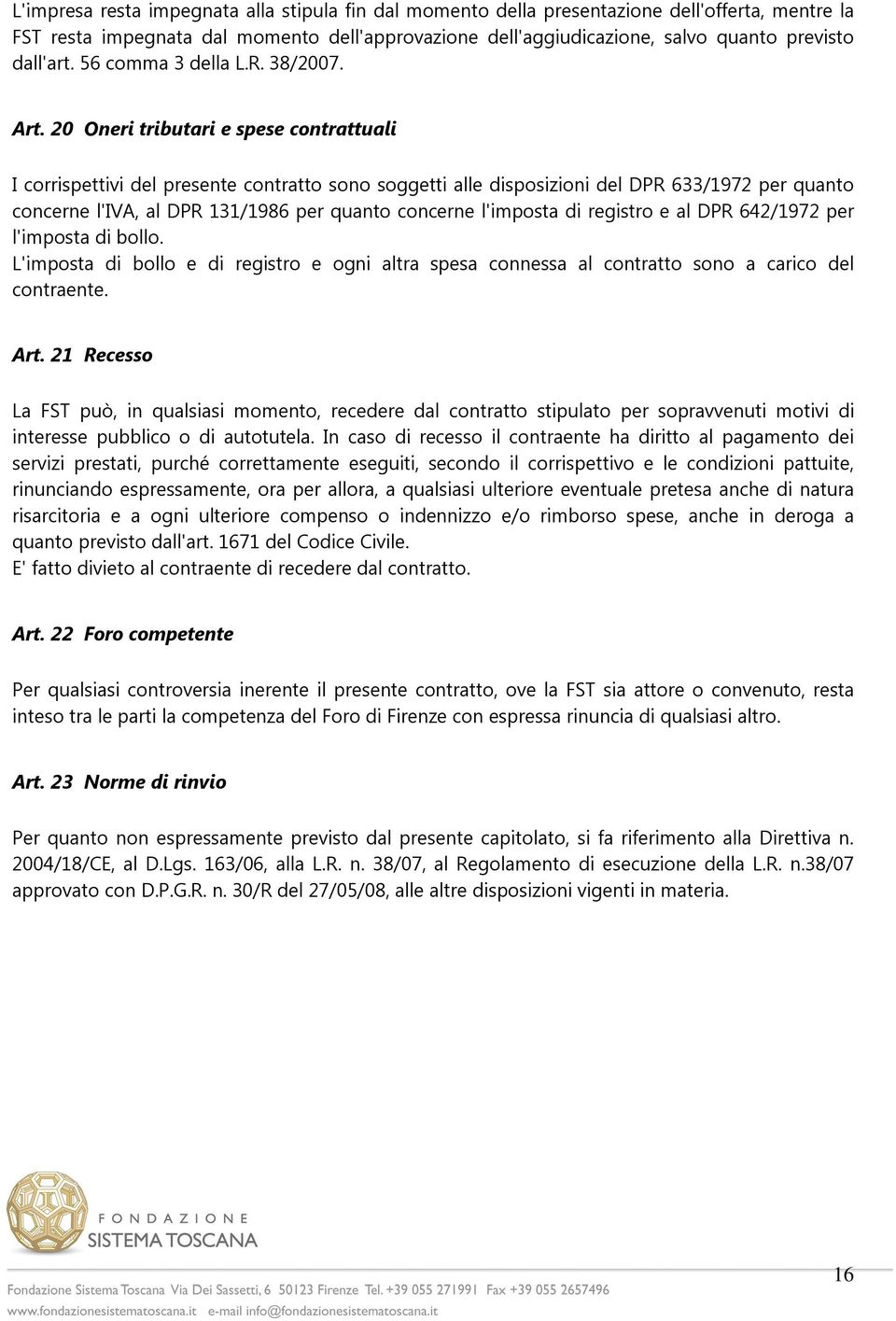 20 Oneri tributari e spese contrattuali I corrispettivi del presente contratto sono soggetti alle disposizioni del DPR 633/1972 per quanto concerne l'iva, al DPR 131/1986 per quanto concerne