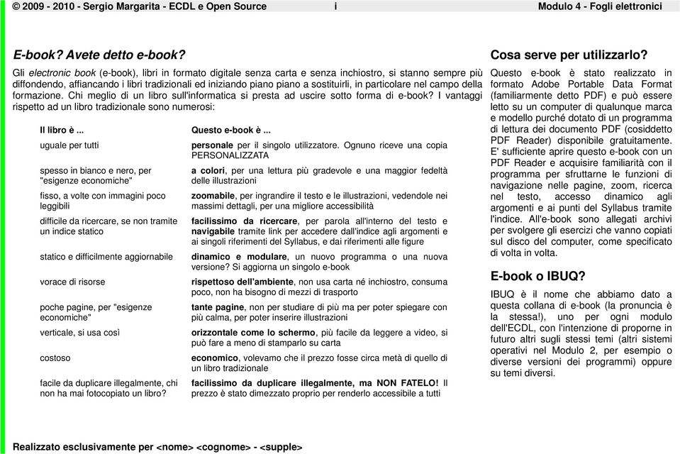 particolare nel campo della formazione. Chi meglio di un libro sull'informatica si presta ad uscire sotto forma di e-book? I vantaggi rispetto ad un libro tradizionale sono numerosi: Il libro è.