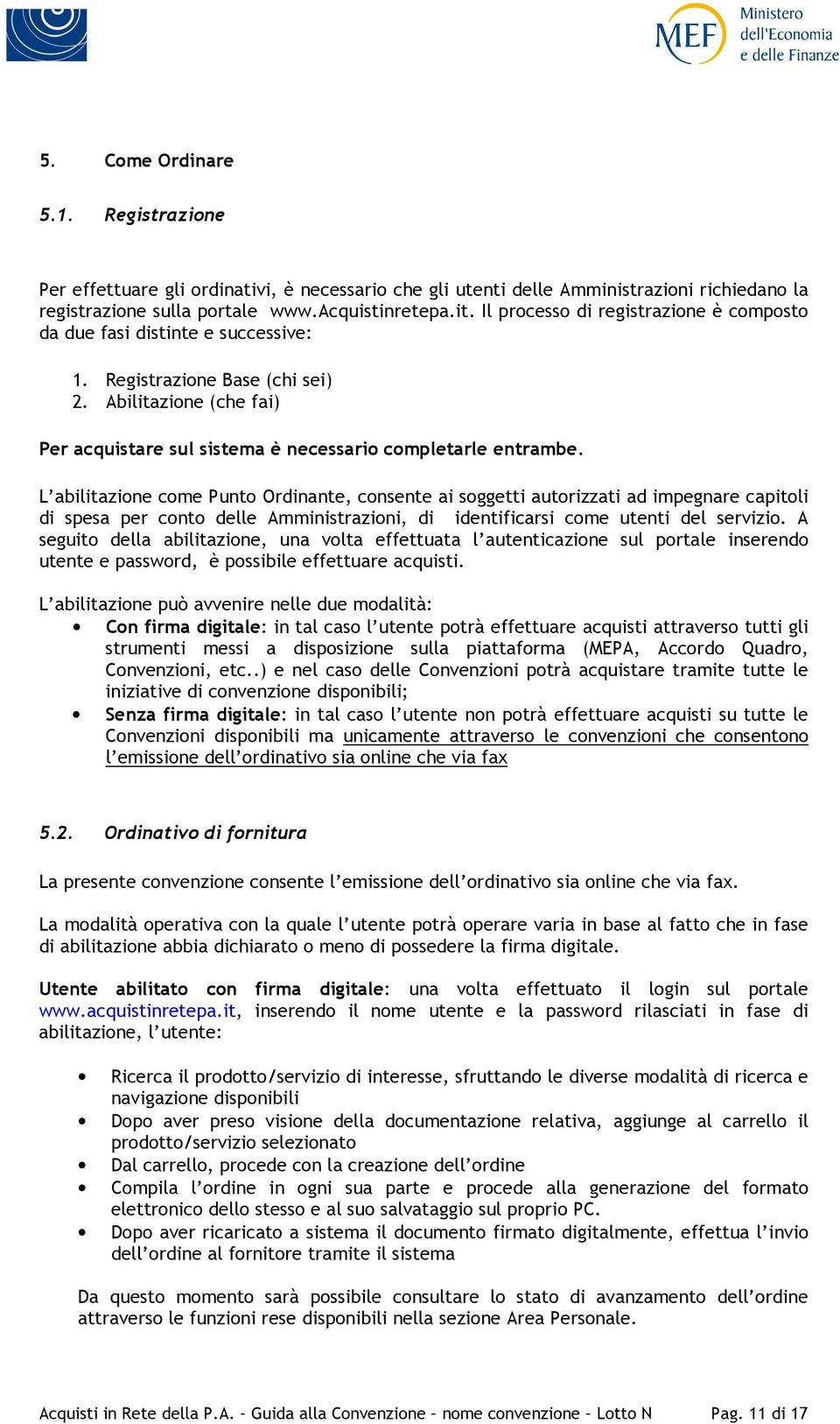 L abilitazione come Punto Ordinante, consente ai soggetti autorizzati ad impegnare capitoli di spesa per conto delle Amministrazioni, di identificarsi come utenti del servizio.