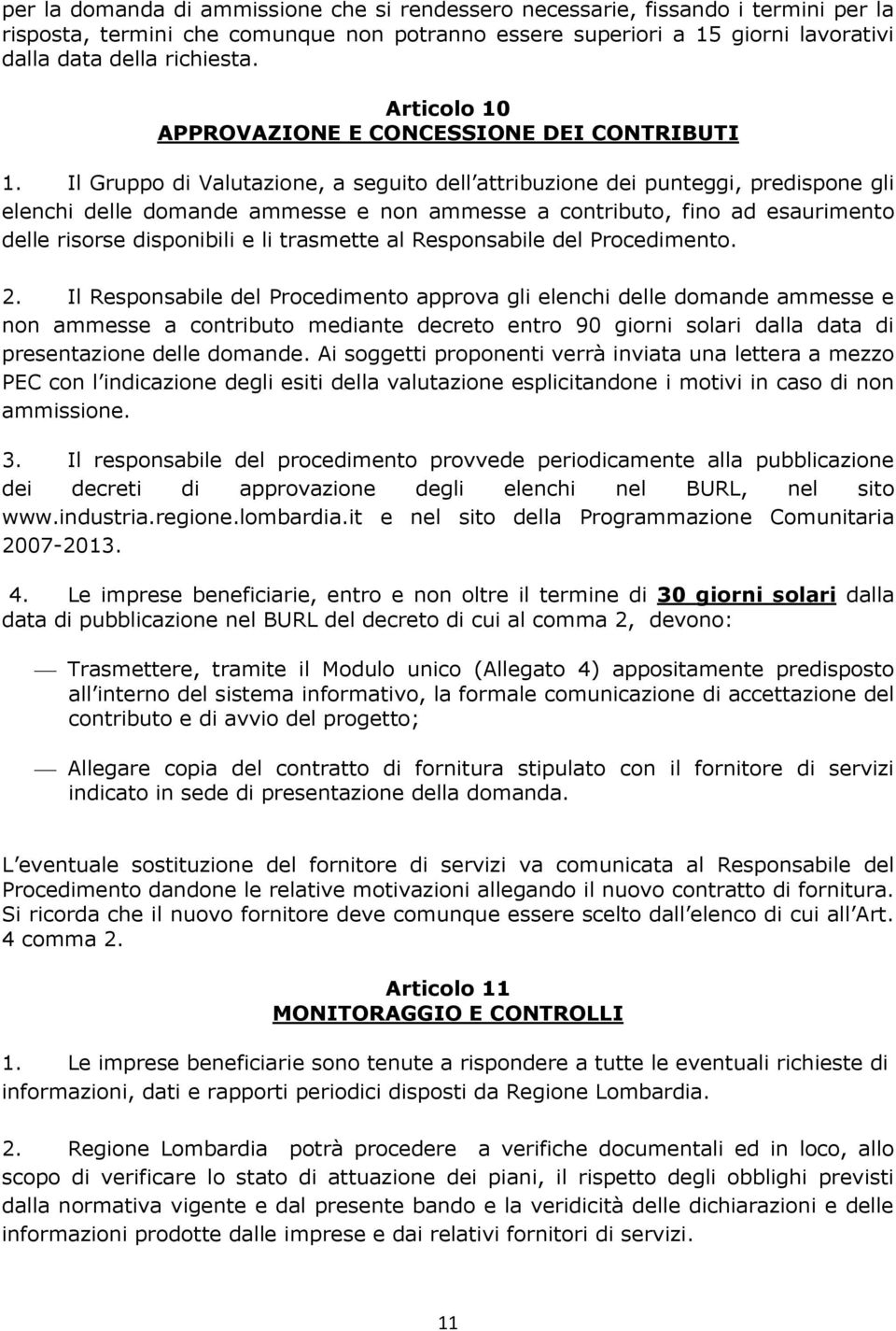 Il Gruppo di Valutazione, a seguito dell attribuzione dei punteggi, predispone gli elenchi delle domande ammesse e non ammesse a contributo, fino ad esaurimento delle risorse disponibili e li