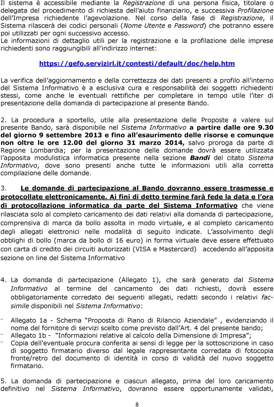 Le informazioni di dettaglio utili per la registrazione e la profilazione delle imprese richiedenti sono raggiungibili all indirizzo internet: https://gefo.servizirl.it/contesti/default/doc/help.