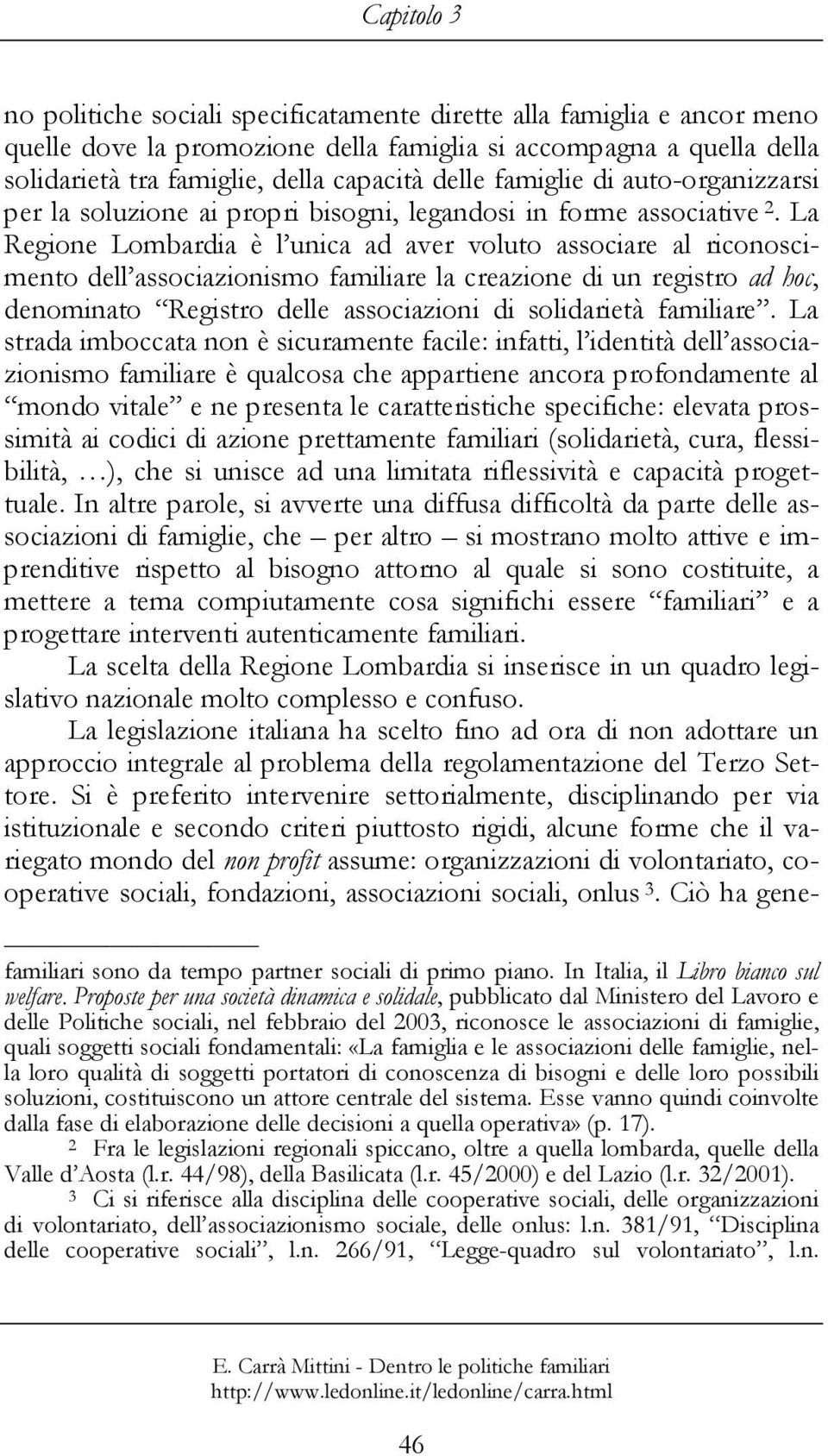 La Regione Lombardia è l unica ad aver voluto associare al riconoscimento dell associazionismo familiare la creazione di un registro ad hoc, denominato Registro delle associazioni di solidarietà