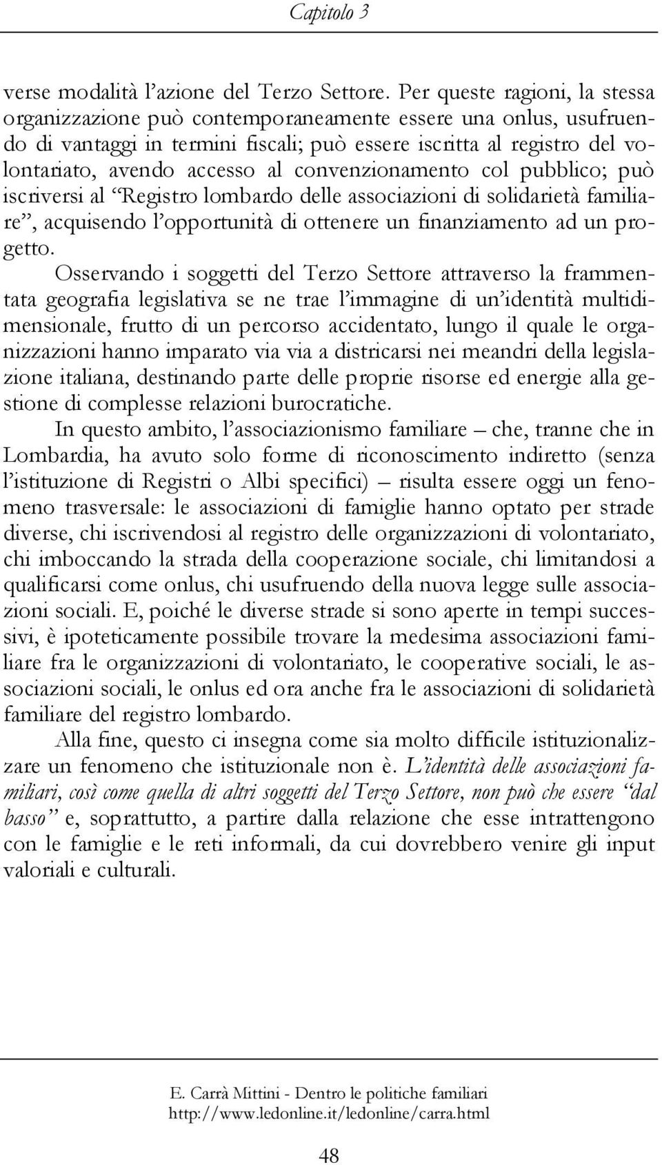 convenzionamento col pubblico; può iscriversi al Registro lombardo delle associazioni di solidarietà familiare, acquisendo l opportunità di ottenere un finanziamento ad un progetto.