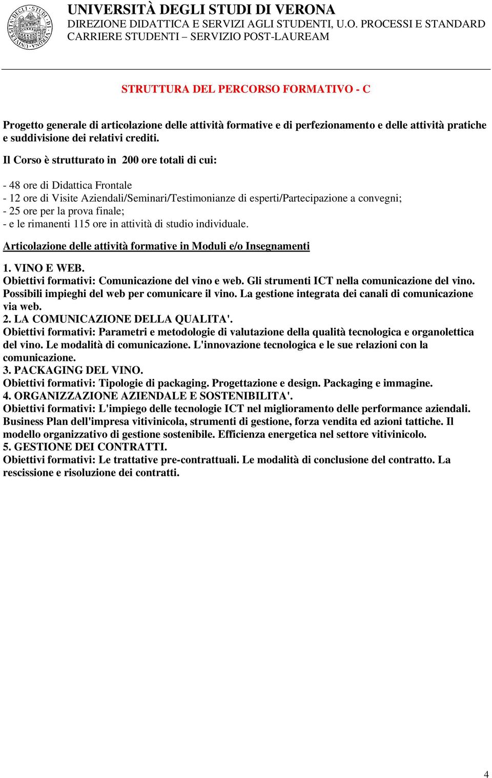 - e le rimanenti 115 ore in attività di studio individuale. Articolazione delle attività formative in Moduli e/o Insegnamenti 1. VINO E WEB. Obiettivi formativi: Comunicazione del vino e web.