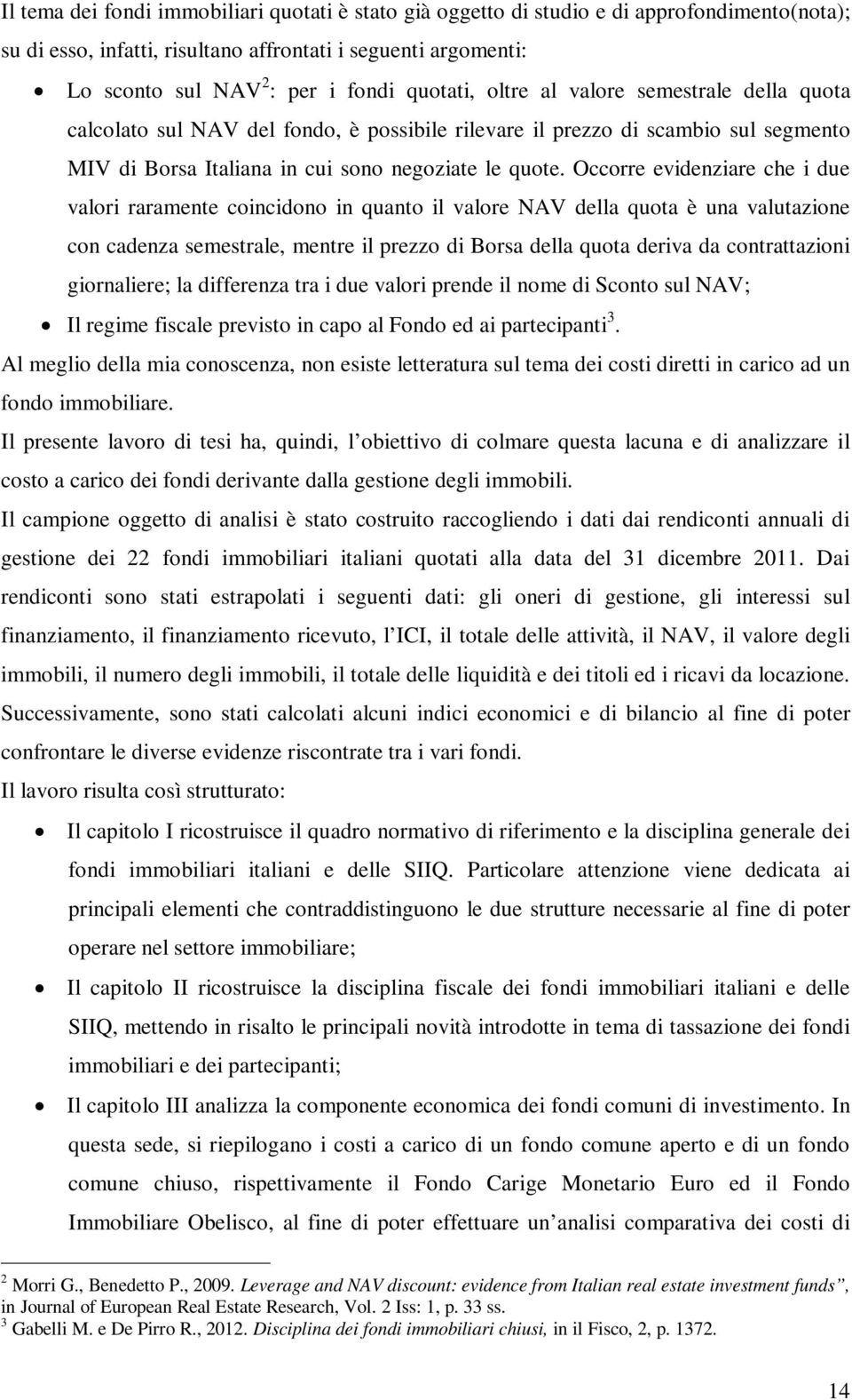 Occorre evidenziare che i due valori raramente coincidono in quanto il valore NAV della quota è una valutazione con cadenza semestrale, mentre il prezzo di Borsa della quota deriva da contrattazioni