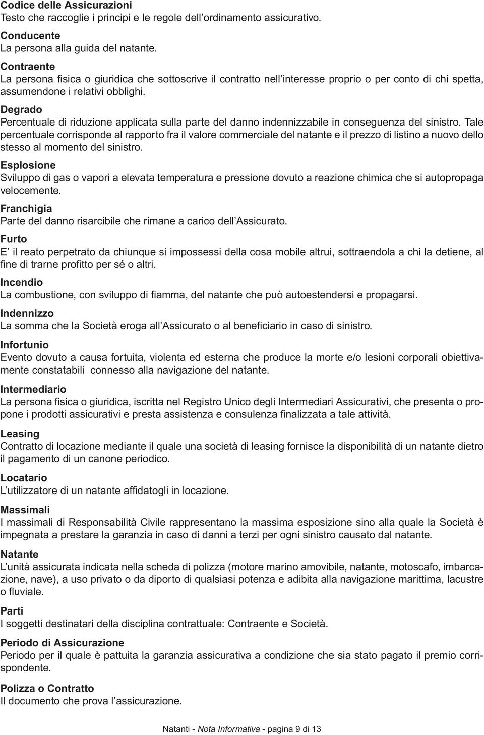 Degrado Percentuale di riduzione applicata sulla parte del danno indennizzabile in conseguenza del sinistro.