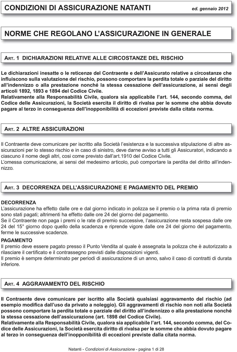 possono comportare la perdita totale o parziale del diritto all indennizzo o alla prestazione nonché la stessa cessazione dell assicurazione, ai sensi degli articoli 1892, 1893 e 1894 del Codice