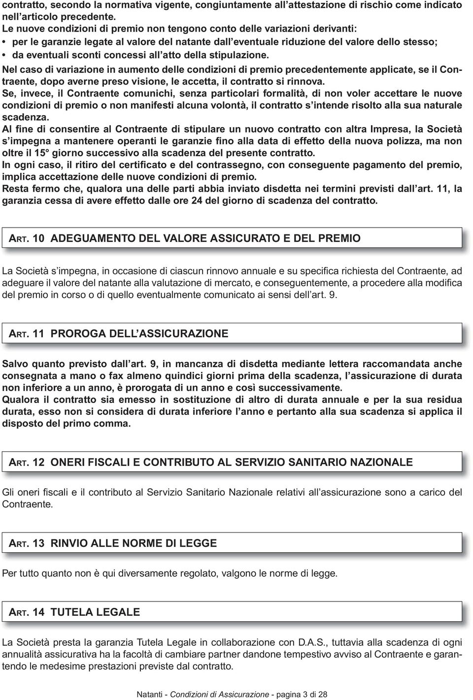 all atto della stipulazione. Nel caso di variazione in aumento delle condizioni di premio precedentemente applicate, se il Contraente, dopo averne preso visione, le accetta, il contratto si rinnova.