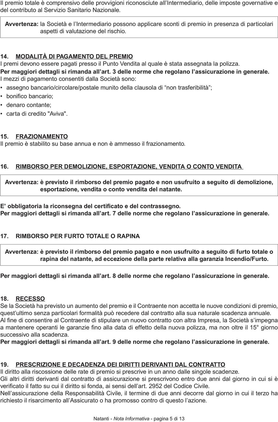 MODALITÀ DI PAGAMENTO DEL PREMIO I premi devono essere pagati presso il Punto Vendita al quale è stata assegnata la polizza. Per maggiori dettagli si rimanda all art.