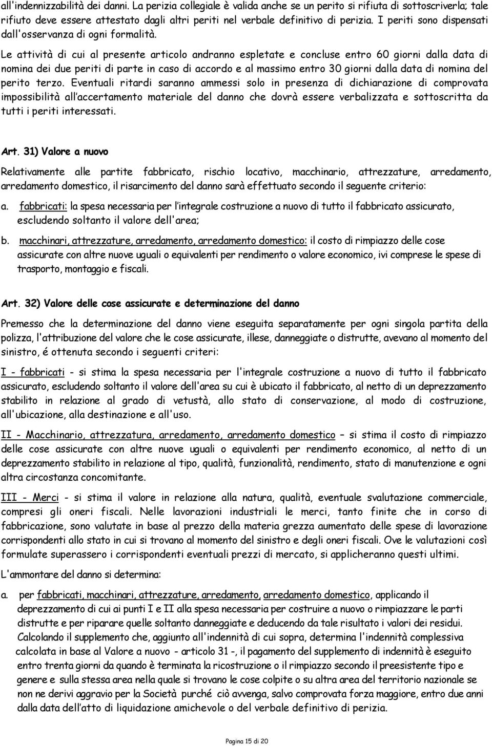 Le attività di cui al presente articolo andranno espletate e concluse entro 60 giorni dalla data di nomina dei due periti di parte in caso di accordo e al massimo entro 30 giorni dalla data di nomina