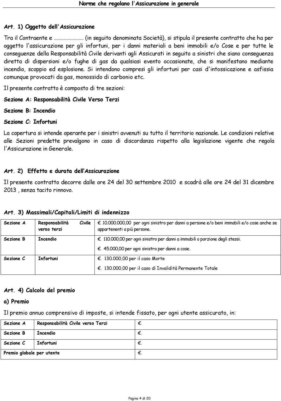 immobili e/o Cose e per tutte le conseguenze della Responsabilità Civile derivanti agli Assicurati in seguito a sinistri che siano conseguenza diretta di dispersioni e/o fughe di gas da qualsiasi