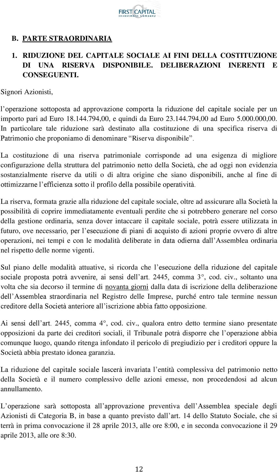 In particolare tale riduzione sarà destinato alla costituzione di una specifica riserva di Patrimonio che proponiamo di denominare Riserva disponibile.