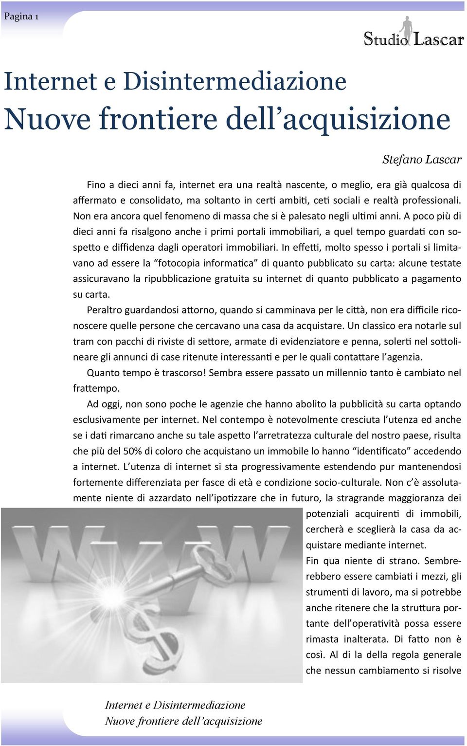 A poco più di dieci anni fa risalgono anche i primi portali immobiliari, a quel tempo guardati con sospetto e diffidenza dagli operatori immobiliari.