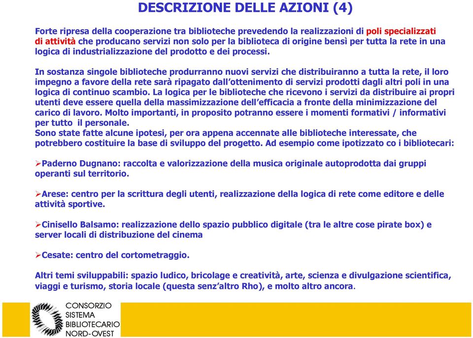 In sostanza singole biblioteche produrranno nuovi servizi che distribuiranno a tutta la rete, il loro impegno a favore della rete sarà ripagato dall ottenimento di servizi prodotti dagli altri poli