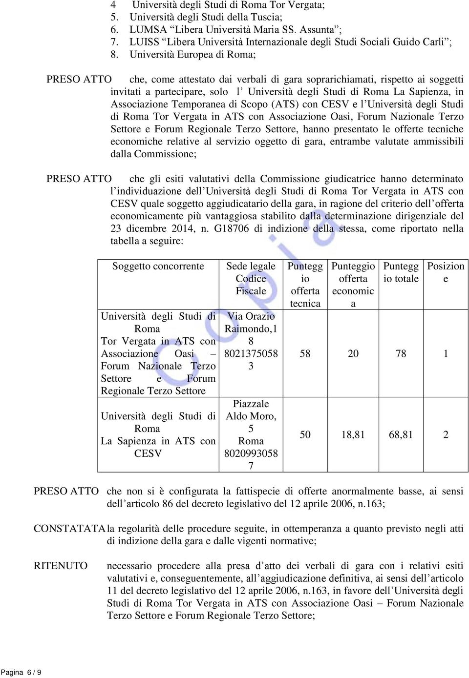 Università Europea di Roma; PRESO ATTO che, come attestato dai verbali di gara soprarichiamati, rispetto ai soggetti invitati a partecipare, solo l Università degli Studi di Roma La Sapienza, in